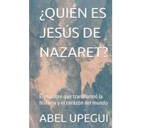 ¿QUIÉN ES JESÚS DE NAZARET?: El Hombre que transformó la historia y el corazón del mundo