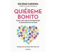 Quiéreme bonito: Claves para educar fortaleciendo la autoestima de tus hijos