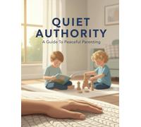 Quiet Authority: A Guide To Peaceful Parenting
