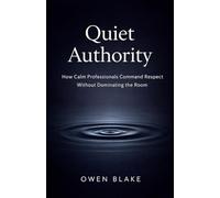 Quiet Authority: How Calm Professionals Command Respect Without Dominating the Room
