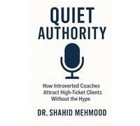 QUIET AUTHORITY: How Introverted Coaches Attract High-Ticket Clients Without the Hype