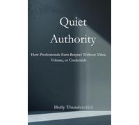 Quiet Authority: How Professionals Earn Respect Without Titles, Volume, or Credentials