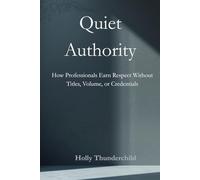 Quiet Authority: How Professionals Earn Respect Without Titles, Volume, or Credentials