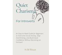 Quiet Charisma for Introverts: An Easy-to-Read Guide for Beginners to Overcome Social Anxiety, Stop Overthinking, and Build Quiet Confidence Without Becoming an Extrovert
