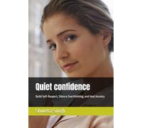 Quiet confidence: Build Self-Respect, Silence Overthinking, and Heal Anxiety