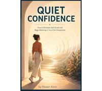 Quiet Confidence: How to Eliminate Self-Doubt and Begin Believing in Your Own Perspective