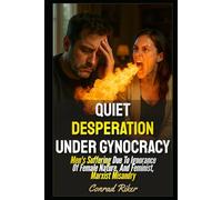 Quiet Desperation Under Gynocracy: Men's Suffering Due To Ignorance Of Female Nature, And Feminist, Marxist Misandry