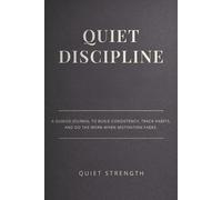Quiet Discipline: A Guided Journal to Build Consistency, Track Habits, and Do the Work When Motivation Fades