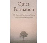 Quiet Formation: Why Curiosity, Humility, and Courage Matter More Than Performance