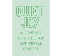 Quiet Joy, 52 Activities to Connect with the Non-Verbal Child in your life: A Book to help Parents, Carers, Teachers and Families communicate with a Non-Verbal Child, without words