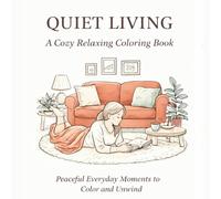 Quiet Living: A Cozy Relaxing Coloring Book for Adults and Teens: Peaceful Home Scenes, Everyday Comfort Moments, Stress Relief Coloring Pages