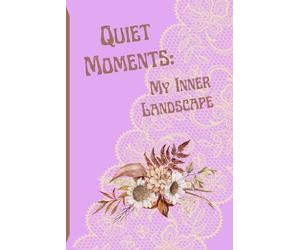 Quiet Moment: My Inner Landscape: A Journal for Self-Discovery and Gentle Reflection | Records of Thought, Feeling, and the Unfolding of Grace | Finding My Way Back to Myself, One Page at a Time