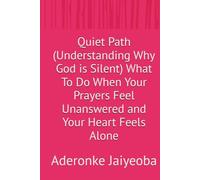 Quiet Path (Understanding Why God is Silent) What To Do When Your Prayers Feel Unanswered and Your Heart Feels Alone