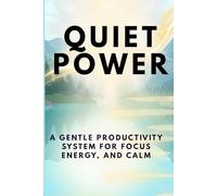 Quiet Power: A Gentle Productivity System for Focus, Energy, and Calm