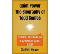 Quiet Power The Biography of Todd Combs: From Wall Street Analyst to Berkshire Hathaway Insider