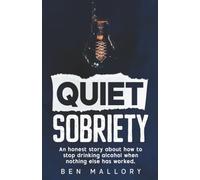 Quiet Sobriety: An honest story about how to stop drinking alcohol when nothing else has worked.