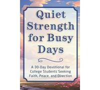 Quiet Strength for Busy Days: A 30-Day Devotional for College Students Seeking Faith, Peace, and Direction