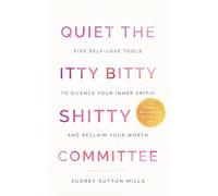 Quiet the Itty Bitty Shitty Committee: Five Self-Love Tools to Silence Your Inner Critic and Reclaim Your Worth