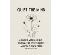 Quiet the Mind: A Guided Mental Health Journal for Overthinking, Anxiety & Inner Calm