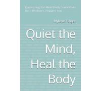 Quiet the Mind, Heal the Body: Harnessing the Mind-Body Connection for a Healthier, Happier You