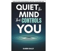 Quiet the Mind That Controls You: How to Stop Overthinking and Feel Calm Every Day