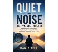 Quiet the noise in your head: Break Free from Overthinking, Stop Letting Everything Affect You, and Reclaim Your Focus in Just 7 Days