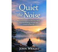 Quiet the Noise: Practical Strategies to Calm Your Mind, Stop Overthinking, and Take Back Control of Your Life