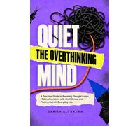 Quiet the Overthinking Mind: A Practical Guide to Breaking Thought Loops, Making Decisions with Confidence, and Finding Calm in Everyday Life