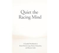 Quiet the Racing Mind: A Guided Workbook to Break Mental Loops, Reduce Exhaustion, and Restore Calm