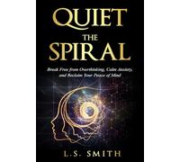 Quiet the Spiral: Break Free from Overthinking, Calm Anxiety, and Reclaim Your Peace of Mind