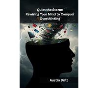 Quiet the Storm: Rewiring Your Mind to Conquer Overthinking