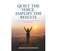 Quiet the Voice. Amplify the Results: How to Overcome Self Doubt and Lead with Confidence