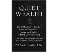 Quiet Wealth: The Hidden Path to Building Financial Freedom & Generational Riches Without Anyone Knowing: How to Get Filthy Rich Without Flash: Smart, Silent Strategies for Financial Independence
