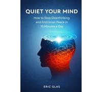Quiet Your Mind: How to Stop Overthinking and Find Inner Peace in 10 Minutes a Day
