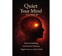 Quiet Your Mind: Stop Overthinking, End Decision Paralysis, and Regain Focus in a Noisy World