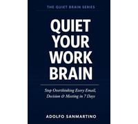 Quiet Your Work Brain: Stop Overthinking Every Email, Decision & Meeting in 7 Days