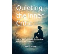 Quieting the Inner Critic: How to Stop Self-Doubt, Overthinking, and Harsh Self-Judgment