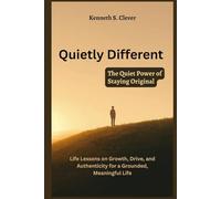 QUIETLY DIFFERENT: The Quiet Power of Staying Original: Life Lessons on Growth, Drive, and Authenticity for a Grounded, Meaningful Life