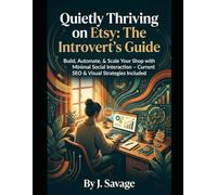 Quietly Thriving on Etsy: The Introvert's Guide: Build, Automate, & Scale Your Shop with Minimal Social Interaction Using Current SEO & Visual Strategies I