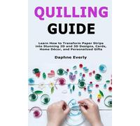 Quilling Guide: Learn How to Transform Paper Strips into Stunning 2D and 3D Designs, Cards, Home Décor, and Personalized Gifts