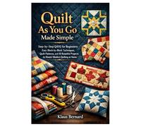 Quilt As You Go Made Simple: Step-by-Step QAYG for Beginners: Easy Block-by-Block Techniques, Quilt Patterns, and 10 Beautiful Projects to Master Modern Quilting at Home