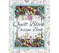 Quilt Block Design Book: This Is Your Creative Space To Sketch Quilt Block Designs, Explore Color Combinations, & Map Out Patterns, Your Ultimate ... | Gift for Quilters, Sewers and Creatives