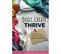 Quilt, Create, Thrive: The Beginners Playbook to Balancing Life & Creativity