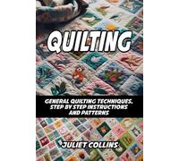 QUILTING: GENERAL QUILTING TECHNIQUES, STEP BY STEP INSTRUCTIONS AND PATTERNS