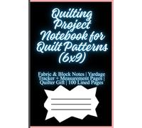 Quilting Project Notebook for Quilt Patterns (6x9): Fabric & Block Notes | Yardage Tracker + Measurement Pages | Quilter Gift | 100 Lined Pages