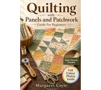 Quilting with Panels and Patchwork Guide For Beginners: Learn to Cut, Piece, and Bind Heartfelt Handmade Presents, Video Tutorials Included