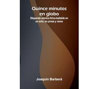 Quince Minutos En Globo; Disparate C mico-L rico-Bailable En Un Acto, En Prosa Y Verso