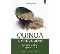 Quinoa, il superalimento. Proprietà nutritive e squisite ricette