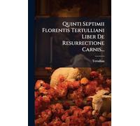 Quinti Septimii Florentis Tertulliani Liber De Resurrectione Carnis...