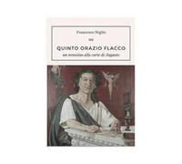 Quinto Orazio Flacco. Un venosino alla corte di Augusto